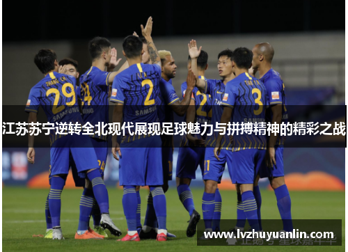 江苏苏宁逆转全北现代展现足球魅力与拼搏精神的精彩之战