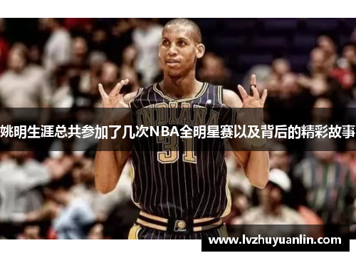 姚明生涯总共参加了几次NBA全明星赛以及背后的精彩故事