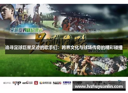 追寻足球巨星足迹的歌手们：跨界文化与球场传奇的精彩碰撞