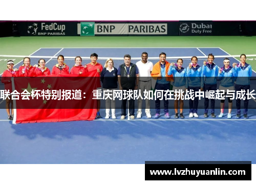 联合会杯特别报道：重庆网球队如何在挑战中崛起与成长