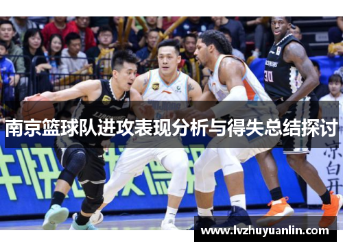 南京篮球队进攻表现分析与得失总结探讨