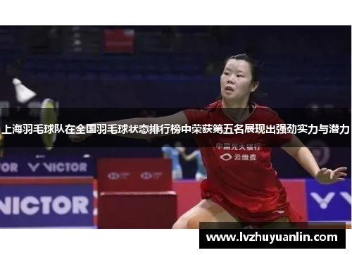 上海羽毛球队在全国羽毛球状态排行榜中荣获第五名展现出强劲实力与潜力