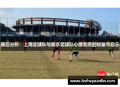 赛后分析：上海足球队与南京足球队心理素质的较量与启示