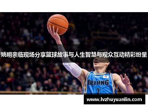 姚明亲临现场分享篮球故事与人生智慧与观众互动精彩纷呈