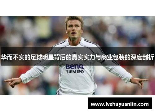 华而不实的足球明星背后的真实实力与商业包装的深度剖析