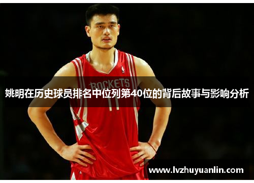姚明在历史球员排名中位列第40位的背后故事与影响分析
