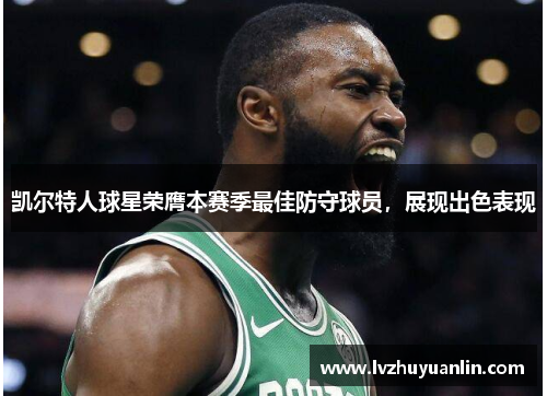 凯尔特人球星荣膺本赛季最佳防守球员，展现出色表现