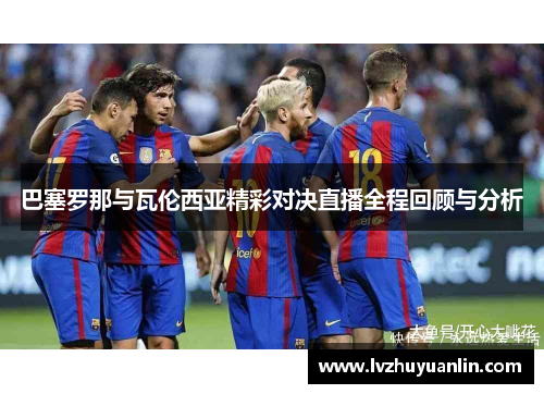 巴塞罗那与瓦伦西亚精彩对决直播全程回顾与分析