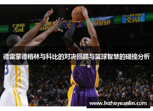 德雷蒙德格林与科比的对决回顾与篮球智慧的碰撞分析